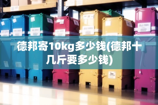 德邦寄10kg多少錢(qián)(德邦十幾斤要多少錢(qián))