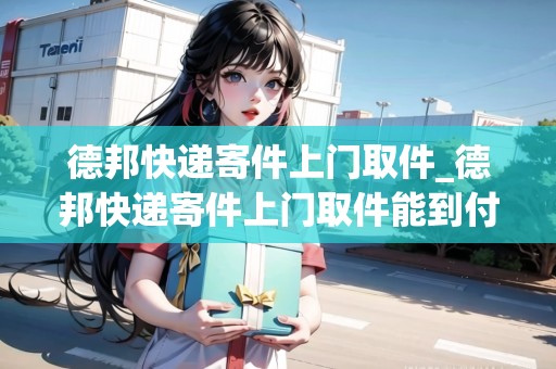 德邦快遞寄件上門取件_德邦快遞寄件上門取件能到付嗎_快遞集結(jié)地