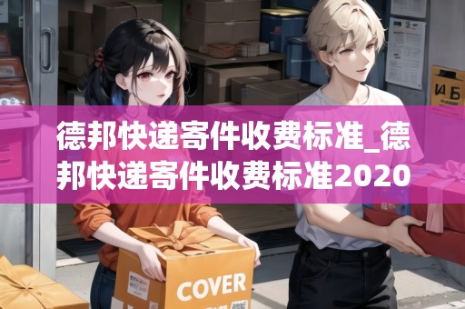 德邦快遞寄件收費標準_德邦快遞寄件收費標準2020_快遞集結(jié)地