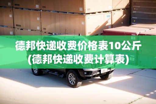 德邦快遞收費價格表10公斤(德邦快遞收費計算表)