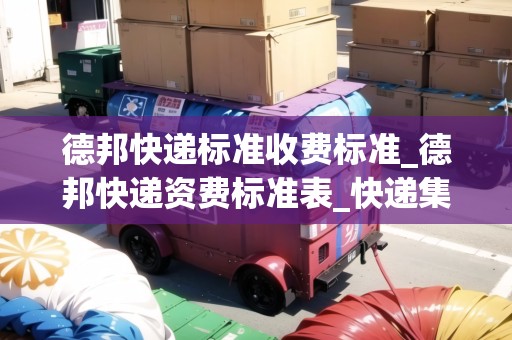 德邦快遞標準收費標準_德邦快遞資費標準表_快遞集結地