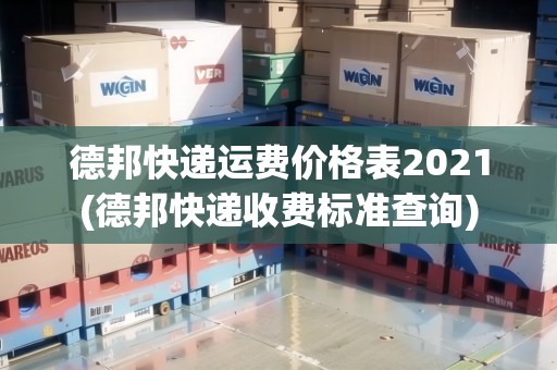 德邦快遞運(yùn)費(fèi)價(jià)格表2021(德邦快遞收費(fèi)標(biāo)準(zhǔn)查詢(xún))