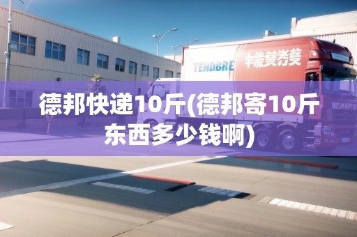 德邦快遞10斤(德邦寄10斤東西多少錢啊)