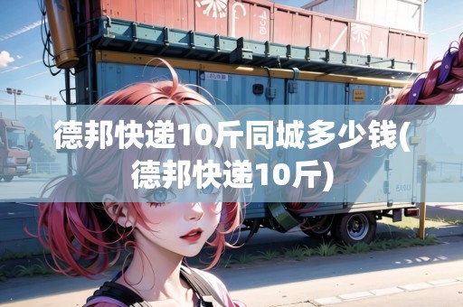 德邦快遞10斤同城多少錢(德邦快遞10斤)