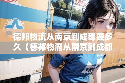德邦物流從南京到成都要多久（德邦物流從南京到成都要多久能到）