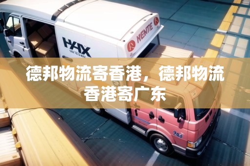 德邦物流寄香港，德邦物流香港寄廣東