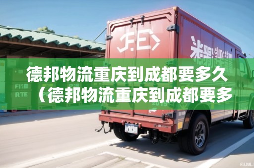 德邦物流重慶到成都要多久（德邦物流重慶到成都要多久能到）