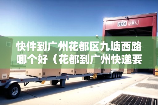 快件到廣州花都區(qū)九塘西路哪個好（花都到廣州快遞要多久）