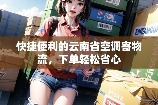 快捷便利的云南省空調(diào)寄物流，下單輕松省心