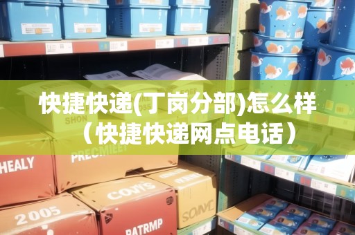 快捷快遞(丁崗分部)怎么樣（快捷快遞網(wǎng)點電話）