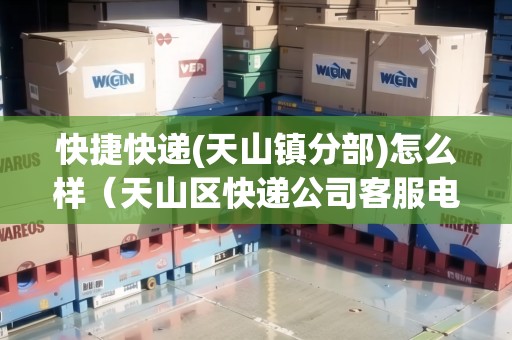 快捷快遞(天山鎮(zhèn)分部)怎么樣（天山區(qū)快遞公司客服電話）
