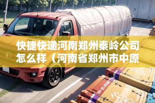 快捷快遞河南鄭州秦嶺公司怎么樣（河南省鄭州市中原區(qū)秦嶺路中段快遞騙局）