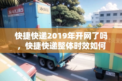 快捷快遞2019年開網(wǎng)了嗎，快捷快遞整體時效如何