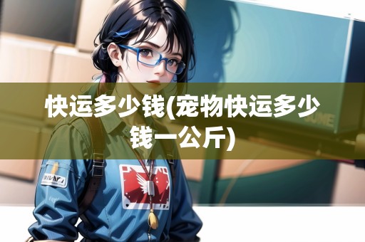 快運多少錢(寵物快運多少錢一公斤)