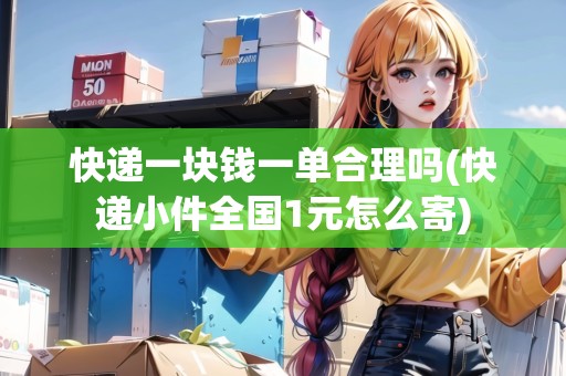 快遞一塊錢一單合理嗎(快遞小件全國1元怎么寄)