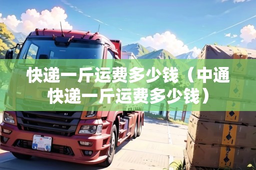 快遞一斤運費多少錢（中通快遞一斤運費多少錢）