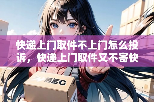 快遞上門取件不上門怎么投訴，快遞上門取件又不寄快遞怎么辦