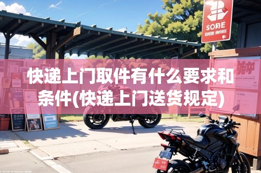 快遞上門(mén)取件有什么要求和條件(快遞上門(mén)送貨規(guī)定) 快遞上門(mén)取件有什么要求和條件(快遞上門(mén)送貨規(guī)定)
