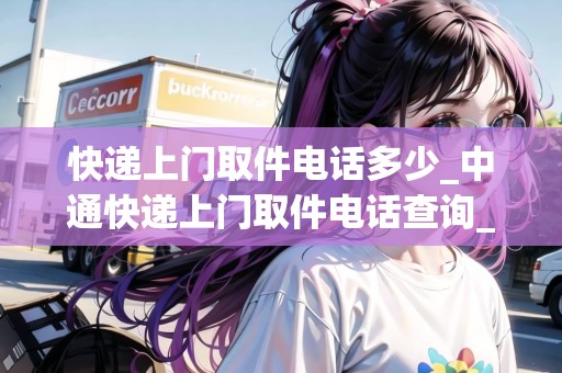 快遞上門取件電話多少_中通快遞上門取件電話查詢_快遞集結(jié)地