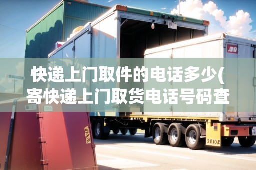 快遞上門取件的電話多少(寄快遞上門取貨電話號碼查詢)