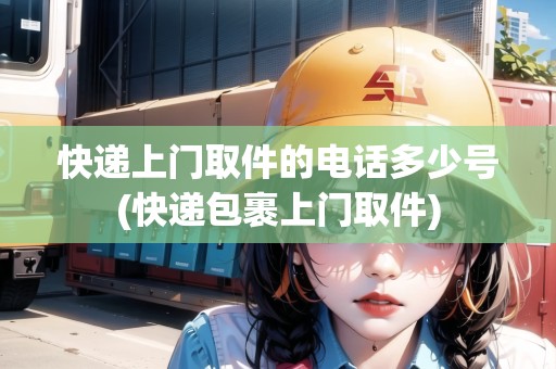 快遞上門取件的電話多少號(快遞包裹上門取件)