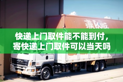 快遞上門取件能不能到付，寄快遞上門取件可以當(dāng)天嗎