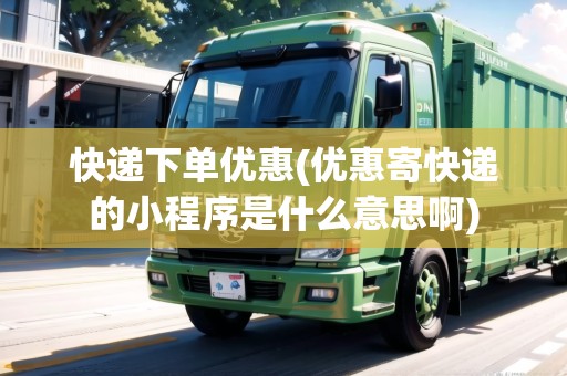 快遞下單優(yōu)惠(優(yōu)惠寄快遞的小程序是什么意思啊) 快遞下單優(yōu)惠(優(yōu)惠寄快遞的小程序是什么意思啊)