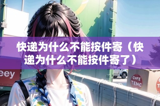 快遞為什么不能按件寄（快遞為什么不能按件寄了）