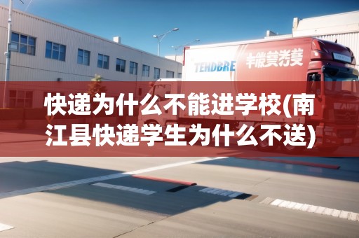 快遞為什么不能進(jìn)學(xué)校(南江縣快遞學(xué)生為什么不送)