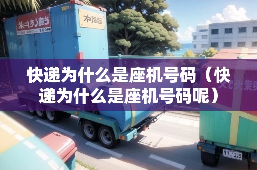 快遞為什么是座機(jī)號(hào)碼（快遞為什么是座機(jī)號(hào)碼呢）