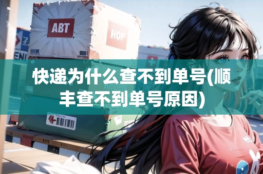 快遞為什么查不到單號(hào)(順豐查不到單號(hào)原因) 快遞為什么查不到單號(hào)(順豐查不到單號(hào)原因)