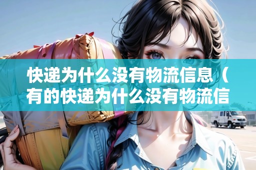 快遞為什么沒(méi)有物流信息（有的快遞為什么沒(méi)有物流信息）