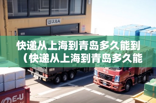 快遞從上海到青島多久能到（快遞從上海到青島多久能到貨）