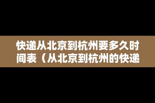 快遞從北京到杭州要多久時間表（從北京到杭州的快遞要多久時間）