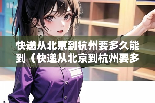 快遞從北京到杭州要多久能到（快遞從北京到杭州要多久能到達(dá)）