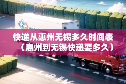 快遞從惠州無錫多久時間表（惠州到無錫快遞要多久）