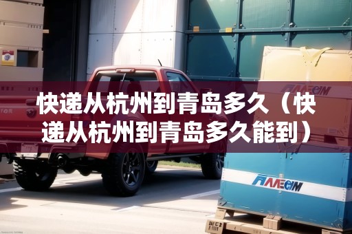 快遞從杭州到青島多久（快遞從杭州到青島多久能到）