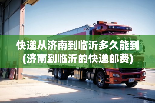 快遞從濟(jì)南到臨沂多久能到(濟(jì)南到臨沂的快遞郵費(fèi)) 快遞從濟(jì)南到臨沂多久能到(濟(jì)南到臨沂的快遞郵費(fèi))