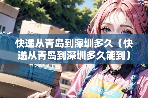 快遞從青島到深圳多久（快遞從青島到深圳多久能到）