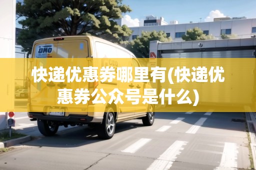 快遞優(yōu)惠券哪里有(快遞優(yōu)惠券公眾號(hào)是什么)