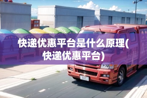 快遞優(yōu)惠平臺是什么原理(快遞優(yōu)惠平臺)