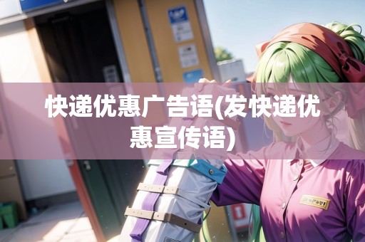 快遞優(yōu)惠廣告語(發(fā)快遞優(yōu)惠宣傳語)