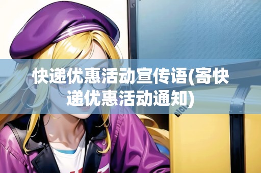 快遞優(yōu)惠活動(dòng)宣傳語(寄快遞優(yōu)惠活動(dòng)通知) 快遞優(yōu)惠活動(dòng)宣傳語(寄快遞優(yōu)惠活動(dòng)通知)