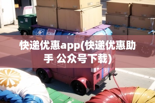 快遞優(yōu)惠app(快遞優(yōu)惠助手 公眾號(hào)下載)