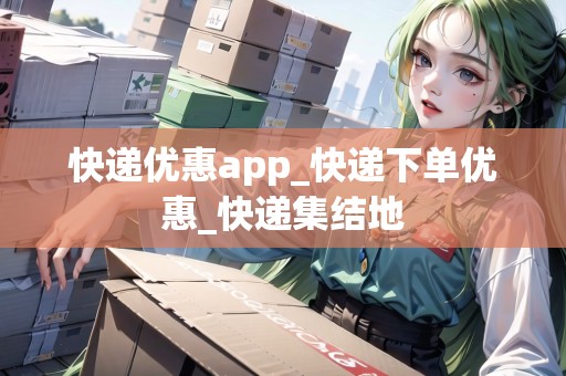 快遞優(yōu)惠app_快遞下單優(yōu)惠_快遞集結(jié)地 快遞優(yōu)惠app_快遞下單優(yōu)惠_快遞集結(jié)地