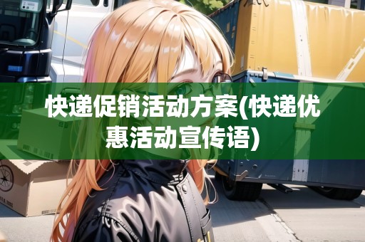 快遞促銷活動方案(快遞優(yōu)惠活動宣傳語)