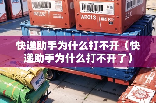 快遞助手為什么打不開(kāi)（快遞助手為什么打不開(kāi)了）