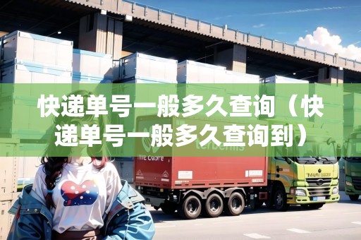 快遞單號(hào)一般多久查詢(快遞單號(hào)一般多久查詢到) 快遞單號(hào)一般多久查詢(快遞單號(hào)一般多久查詢到)