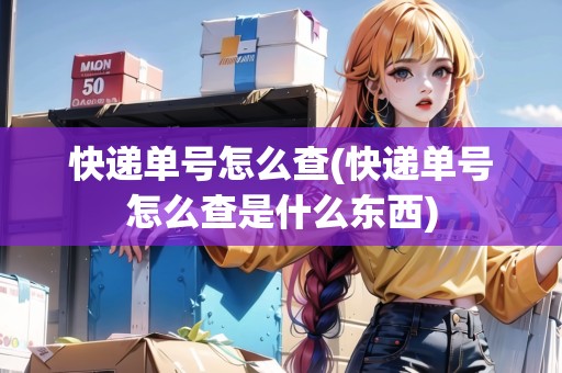 快遞單號(hào)怎么查(快遞單號(hào)怎么查是什么東西)