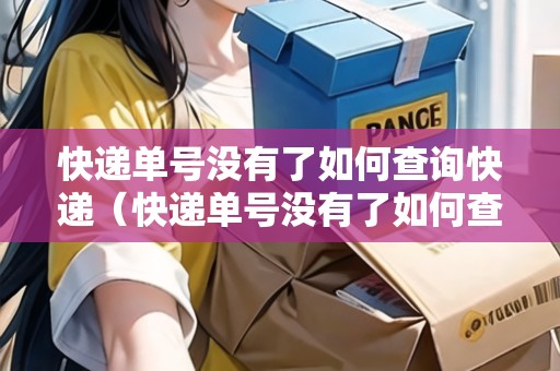 快遞單號沒有了如何查詢快遞（快遞單號沒有了如何查詢快遞信息）